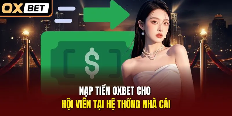 Nạp tiền OXBET cho hội viên tại hệ thống nhà cái