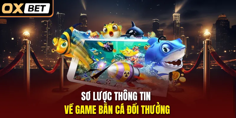 Sơ lược thông tin về game bắn cá đổi thưởng