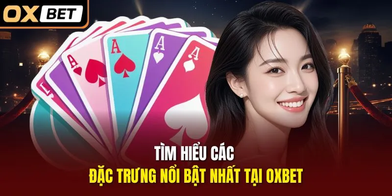 Tìm hiểu các đặc trưng nổi bật nhất tại OXBET