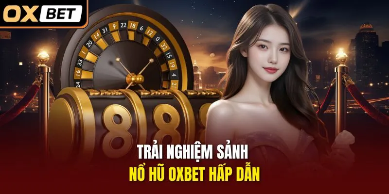 Trải nghiệm sảnh nổ hũ OXBET hấp dẫn