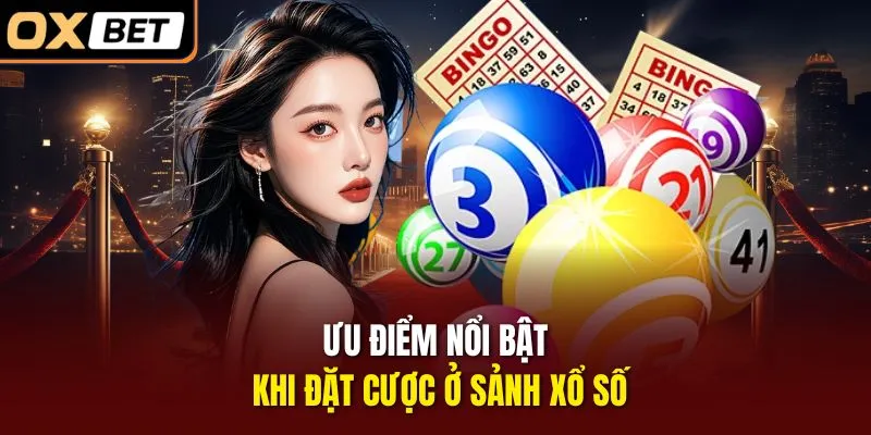 Ưu điểm nổi bật khi đặt cược ở sảnh xổ số