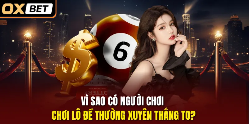Vì sao có người chơi chơi lô đề thường xuyên thắng to? 